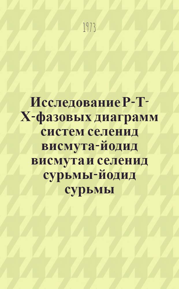 Исследование Р-Т-Х-фазовых диаграмм систем селенид висмута-йодид висмута и селенид сурьмы-йодид сурьмы : Автореф. дис. на соиск. учен. степени канд. хим. наук : (02.00.01)