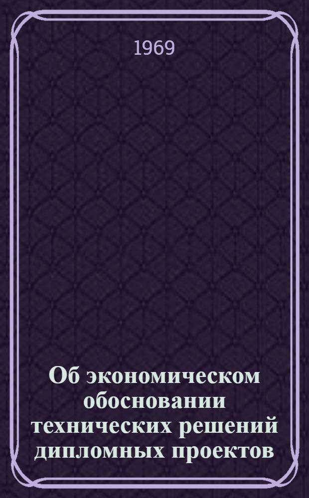 Об экономическом обосновании технических решений дипломных проектов : Метод. пособие