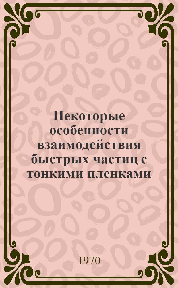 Некоторые особенности взаимодействия быстрых частиц с тонкими пленками : Автореф. дис. на соискание учен. степени канд. физ.-мат. наук : (01.041)