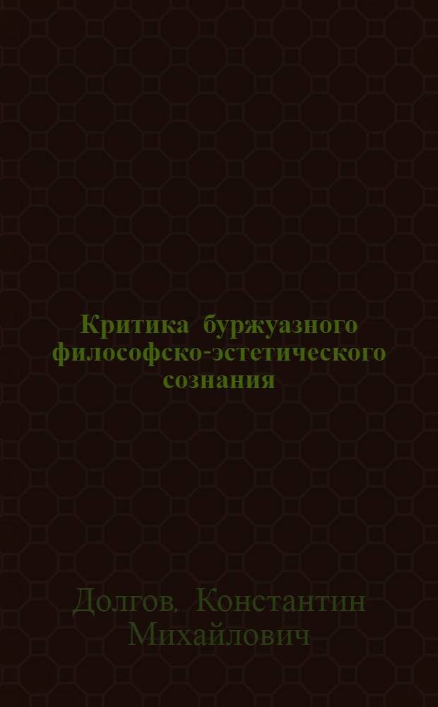 Критика буржуазного философско-эстетического сознания : Автореф. дис. на соиск. учен. степени д-ра филос. наук : (09.00.04)