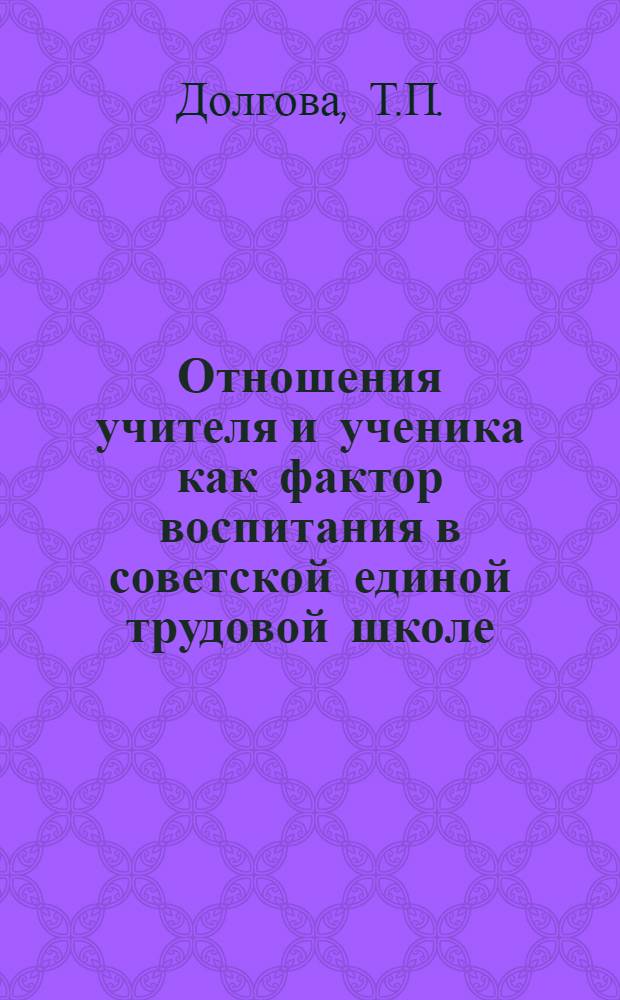 Отношения учителя и ученика как фактор воспитания в советской единой трудовой школе (1917-1931 гг.) : Автореф. дис. на соискание учен. степени канд. пед. наук : (13.730)