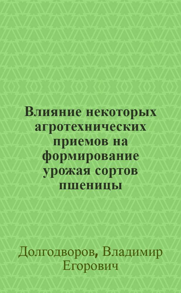Влияние некоторых агротехнических приемов на формирование урожая сортов пшеницы : Автореф. дис. на соискание учен. степени канд. с.-х. наук : (538)