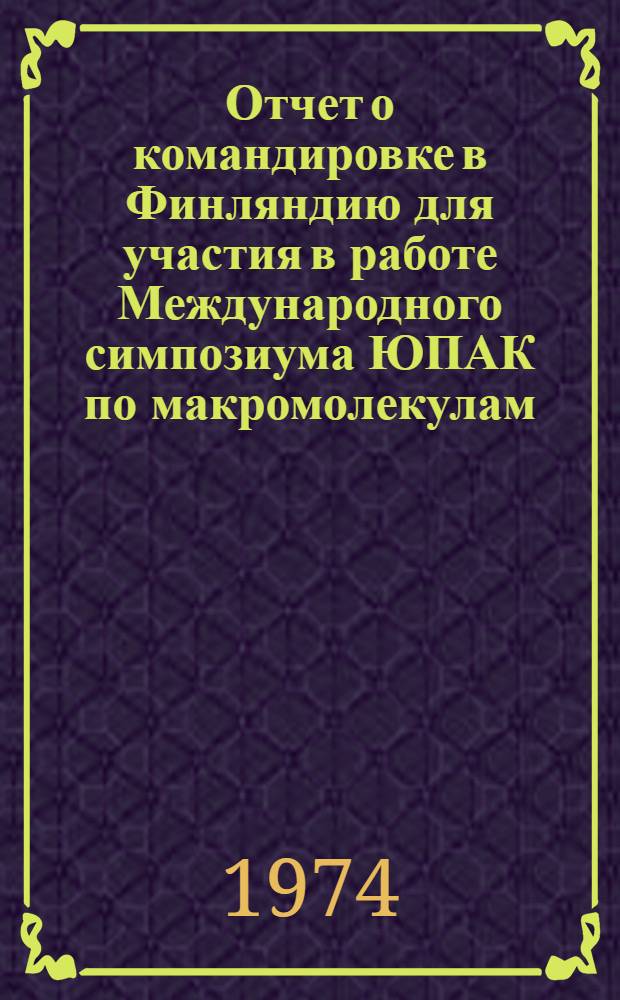 Отчет о командировке в Финляндию [для участия в работе Международного симпозиума ЮПАК по макромолекулам. 2-12 июля 1972 г.]