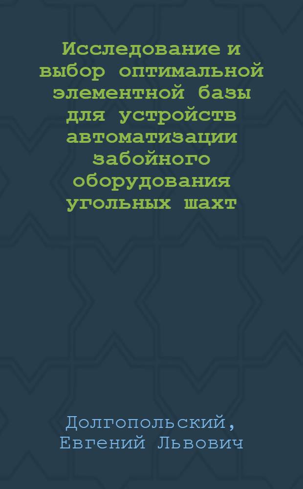 Исследование и выбор оптимальной элементной базы для устройств автоматизации забойного оборудования угольных шахт : Автореф. дис. на соиск. учен. степени канд. техн. наук : (05.13.07)