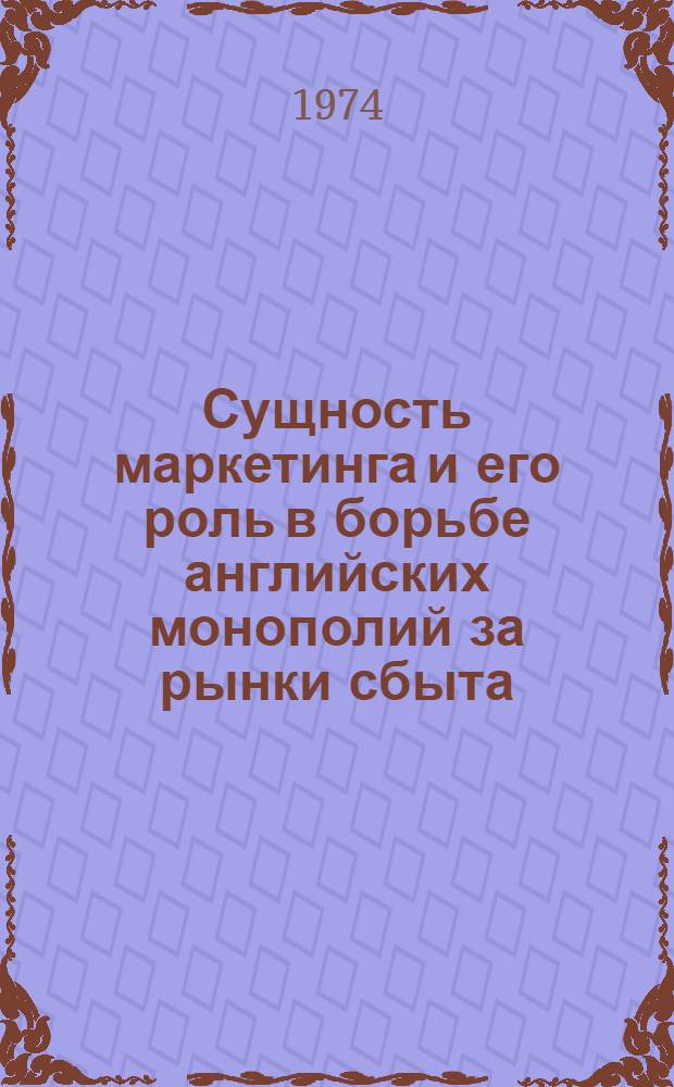 Сущность маркетинга и его роль в борьбе английских монополий за рынки сбыта : Автореф. дис. на соиск. учен. степени канд. экон. наук : (08.00.16)