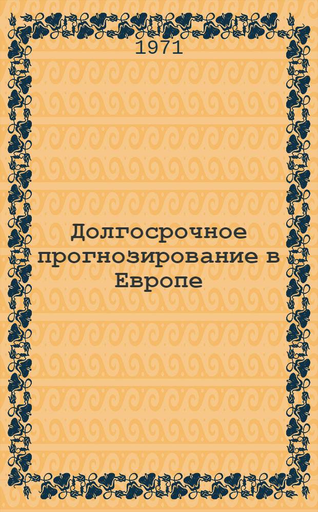 [Долгосрочное прогнозирование в Европе : (Нидерланды, Европейский культурный фонд) : Перечень ин-тов, акад., ассоц., инициативных групп и отд. специалистов, занимающихся проблемами долгосрочного прогнозирования и исследованиями будущего развития Европы в Целом : Пер.