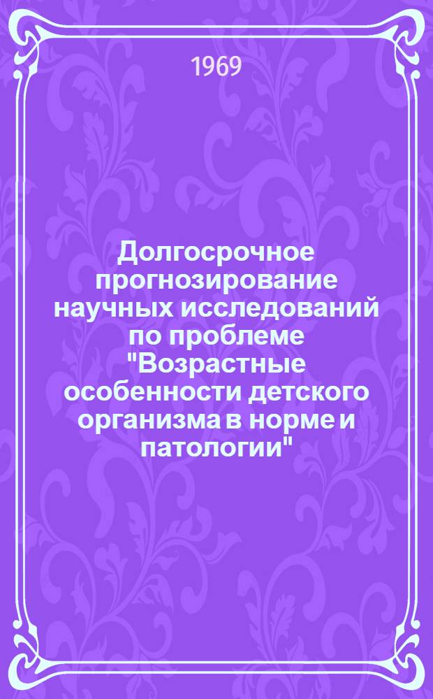 Долгосрочное прогнозирование научных исследований по проблеме "Возрастные особенности детского организма в норме и патологии" (на 15-20 лет)