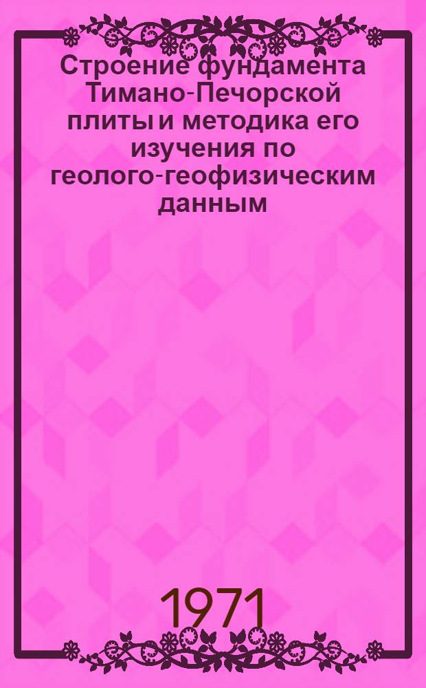 Строение фундамента Тимано-Печорской плиты и методика его изучения по геолого-геофизическим данным (в связи с оценкой перспектив нефтегазоносности) : Автореф. дис. на соискание учен. степени канд. геол.-минерал. наук : (131)