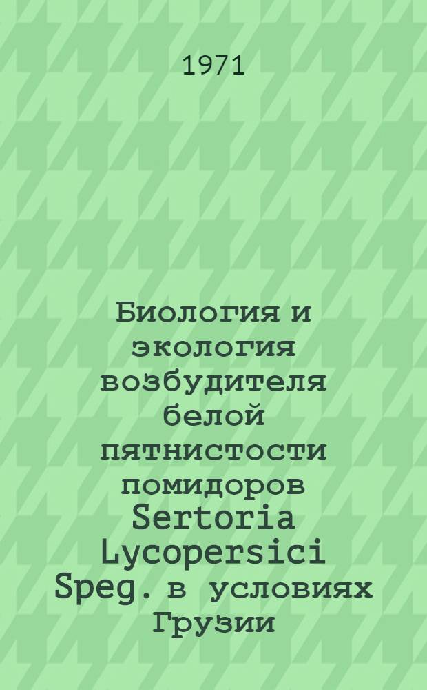 Биология и экология возбудителя белой пятнистости помидоров Sertoria Lycopersici Speg. в условиях Грузии : Автореф. дис. на соискание учен. степени канд. биол. наук : (094)