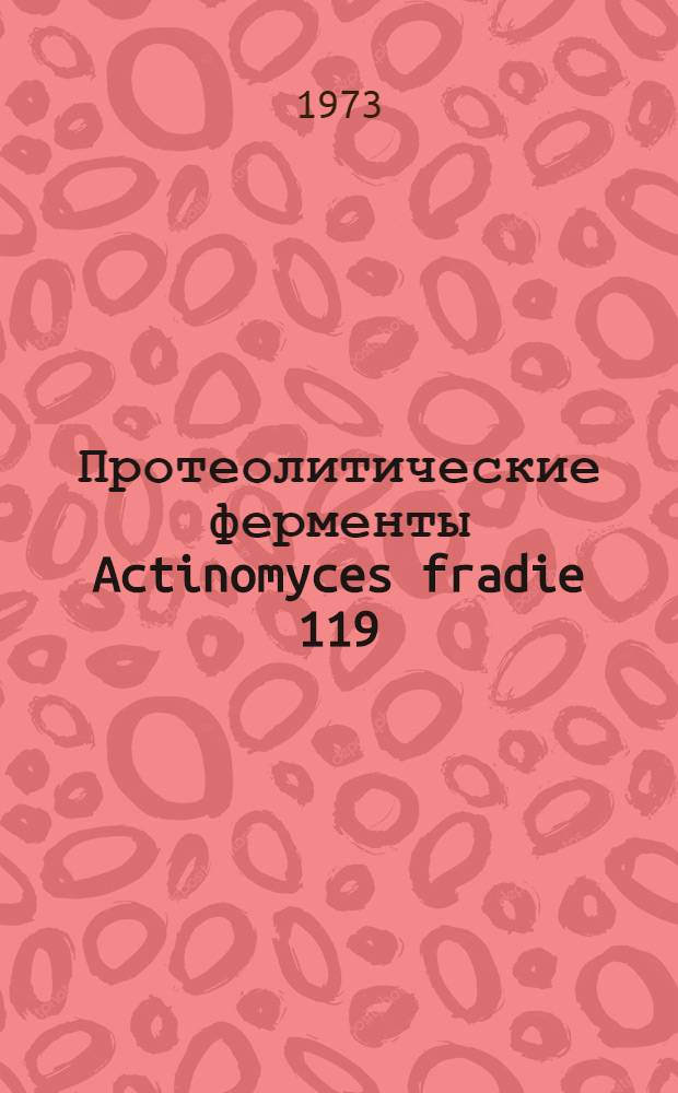 Протеолитические ферменты Actinomyces fradie 119 : Автореф. дис. на соиск. учен. степени канд. биол. наук : (03.00.04)
