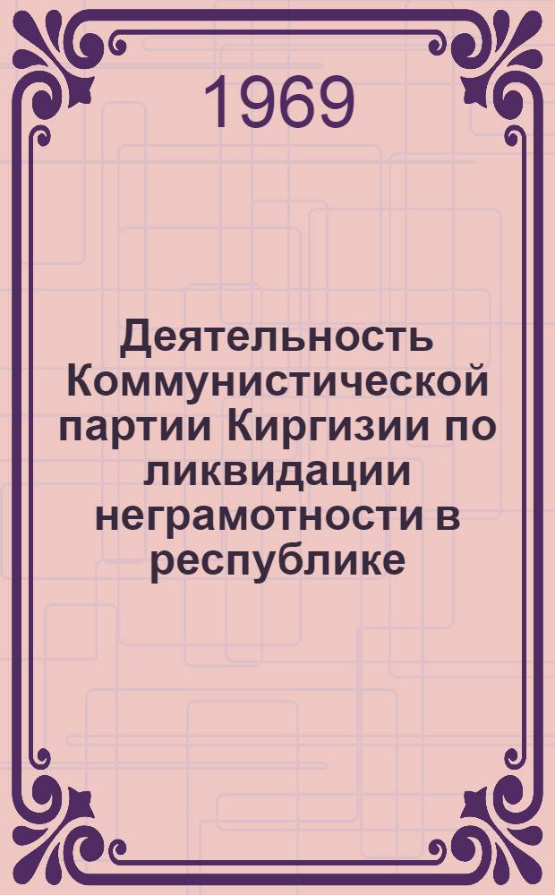 Деятельность Коммунистической партии Киргизии по ликвидации неграмотности в республике (1918-1941 гг.) : Автореф. дис. на соискание учен. степени канд. ист. наук : (570)