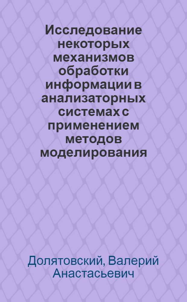 Исследование некоторых механизмов обработки информации в анализаторных системах с применением методов моделирования : Автореф. дис. на соискание учен. степени д-ра биол. наук : (102)