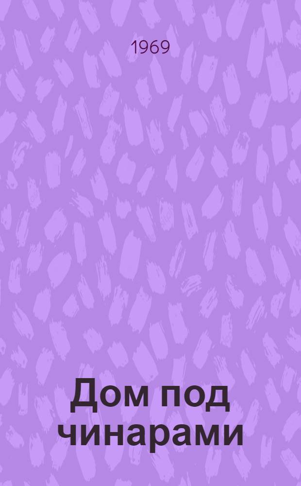Дом под чинарами : Повести, рассказы и зарисовки