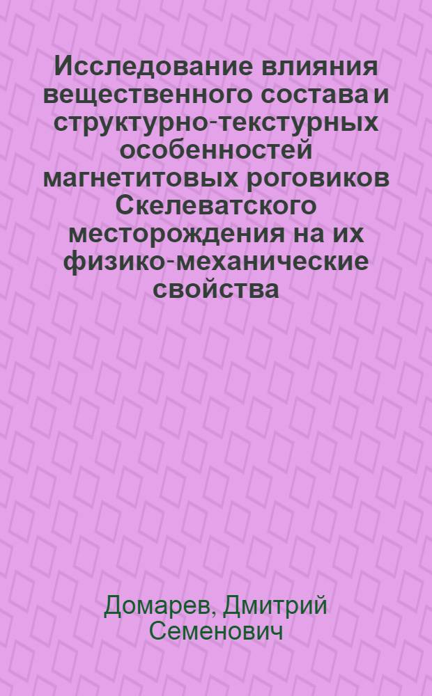 Исследование влияния вещественного состава и структурно-текстурных особенностей магнетитовых роговиков Скелеватского месторождения на их физико-механические свойства : Автореф. дис. на соискание учен. степени канд. геол.-минерал. наук : (127)