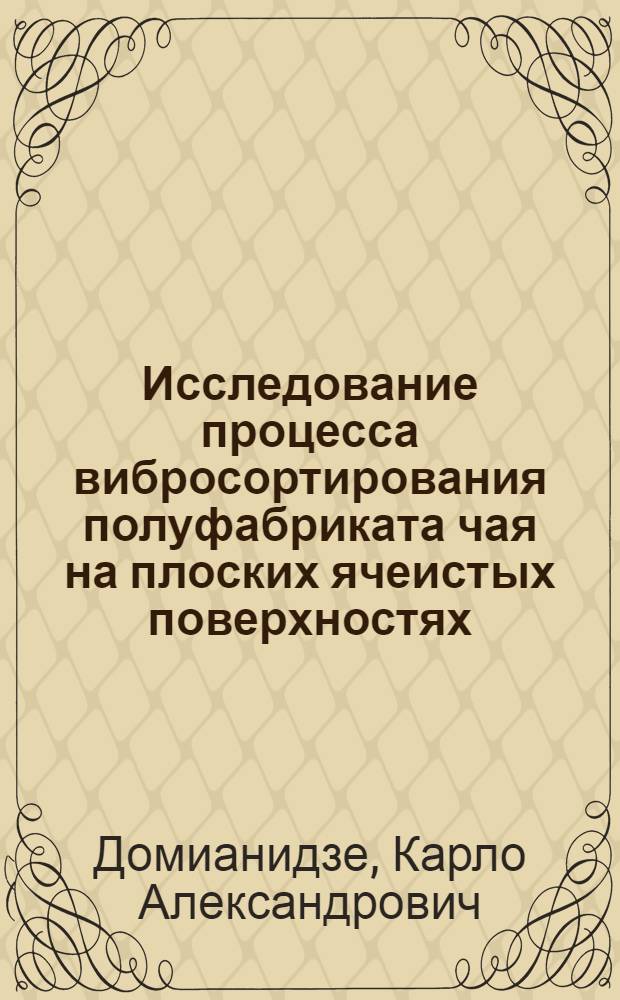 Исследование процесса вибросортирования полуфабриката чая на плоских ячеистых поверхностях : Автореф. дис. на соиск. учен. степени канд. техн. наук : (05.02.14)