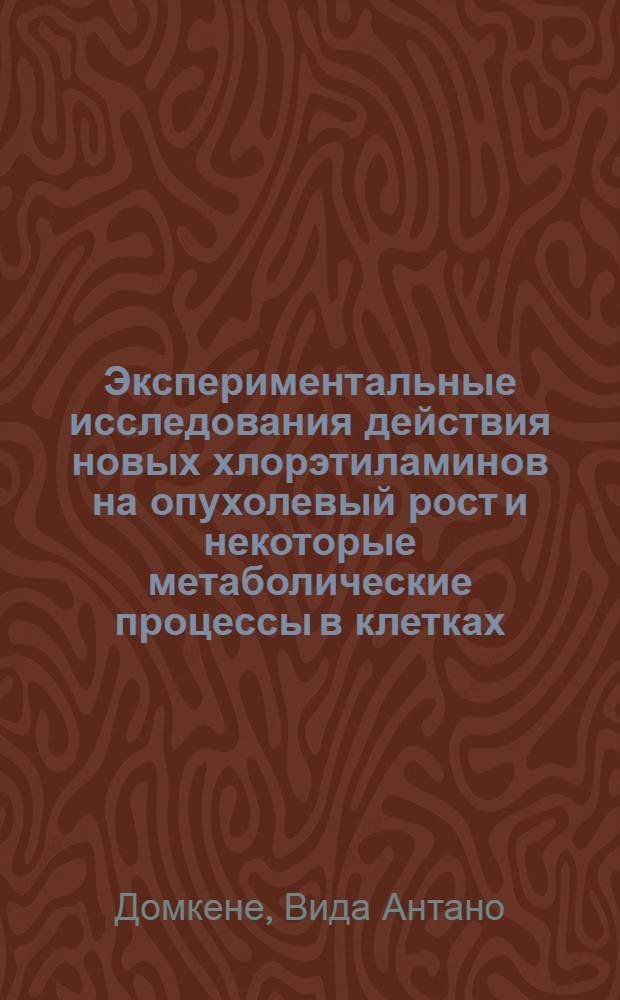 Экспериментальные исследования действия новых хлорэтиламинов на опухолевый рост и некоторые метаболические процессы в клетках : Автореф. дис. на соиск. учен. степени канд. биол. наук : (14.00.14)