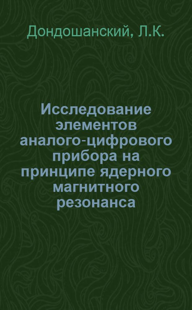 Исследование элементов аналого-цифрового прибора на принципе ядерного магнитного резонанса : Автореф. дис. на соискание учен.степени канд. техн. наук : (05.246)