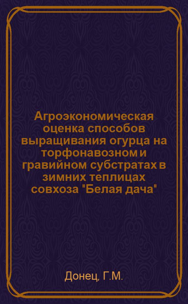 Агроэкономическая оценка способов выращивания огурца на торфонавозном и гравийном субстратах в зимних теплицах совхоза "Белая дача" : Автореф. дис. на соискание учен. степени канд. с.-х. наук : (535)