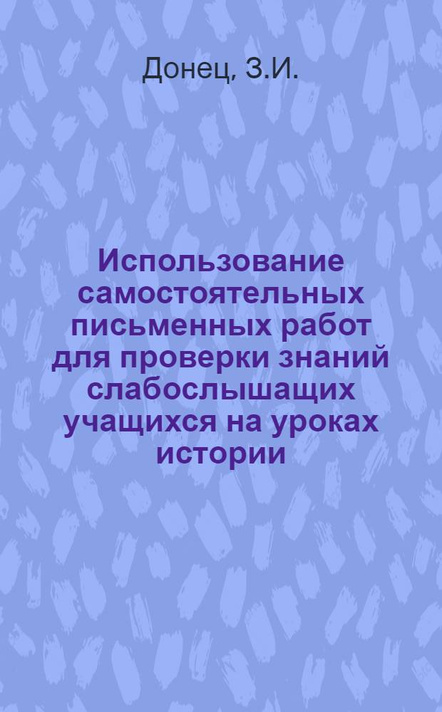 Использование самостоятельных письменных работ для проверки знаний слабослышащих учащихся на уроках истории : Автореф. дис. на соискание учен. степени канд. пед. наук