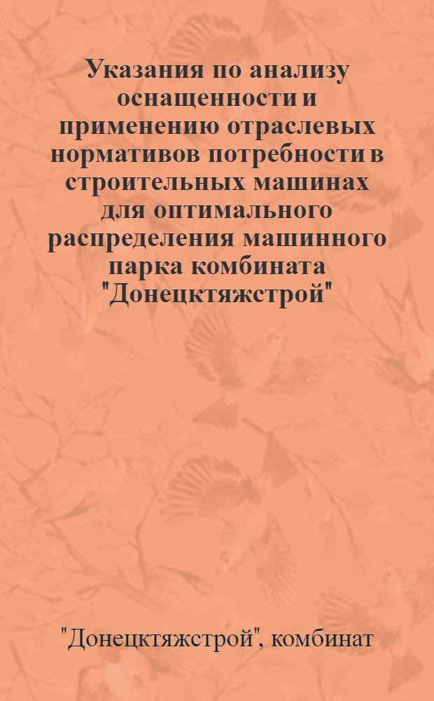 Указания по анализу оснащенности и применению отраслевых нормативов потребности в строительных машинах для оптимального распределения машинного парка комбината "Донецктяжстрой" : Утв. 7/VIII 1974 г