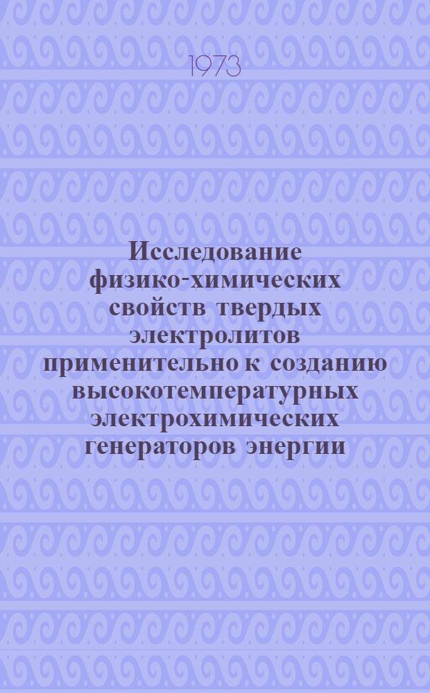 Исследование физико-химических свойств твердых электролитов применительно к созданию высокотемпературных электрохимических генераторов энергии : Автореф. дис. на соиск. учен. степени д-ра техн. наук : (05.14.08)