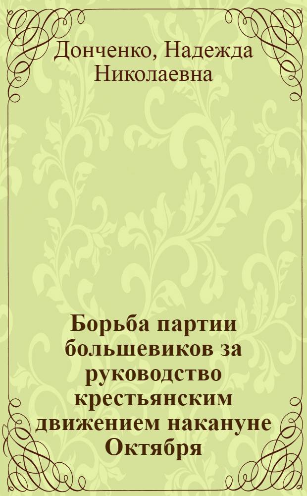 Борьба партии большевиков за руководство крестьянским движением накануне Октября : Автореф. дис. на соиск. учен. степени канд. ист. наук : (07.00.01)