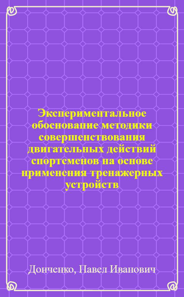 Экспериментальное обоснование методики совершенствования двигательных действий спортсменов на основе применения тренажерных устройств : (На примере баскетбола) : Автореф. дис. на соиск. учен. степени канд. пед. наук : (13.00.04)