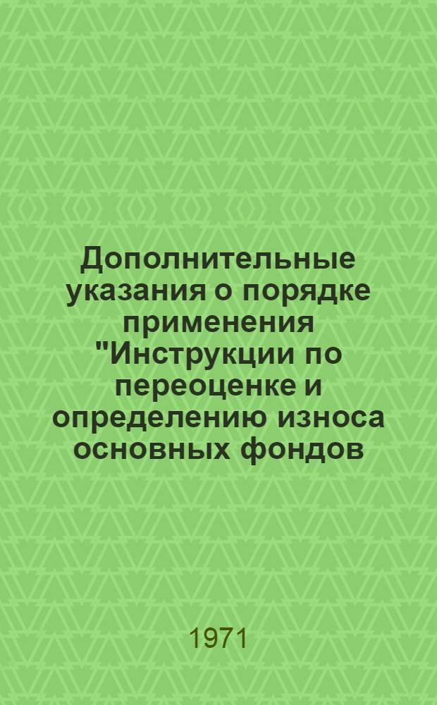 Дополнительные указания о порядке применения "Инструкции по переоценке и определению износа основных фондов..." № 9-113 и Ценника № 91 при проведении переоценки судов флота рыбной промышленности и рыболовецких колхозов по состоянию на 1.01.-72 года 053.141.443 : Утв. 2/VII 1971 г
