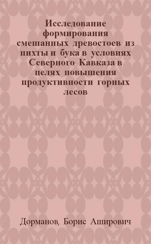 Исследование формирования смешанных древостоев из пихты и бука в условиях Северного Кавказа в целях повышения продуктивности горных лесов : Автореф. дис. на соиск. учен. степени канд. с.-х. наук : (06.03.03)