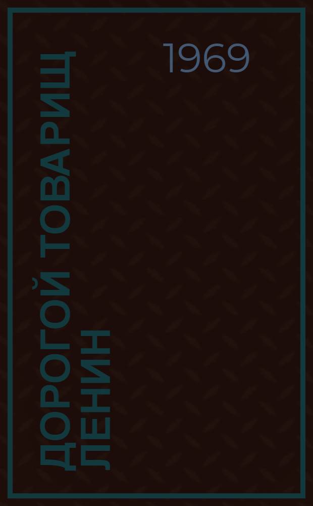 Дорогой товарищ Ленин : Телеграммы и письма трудящихся Петрограда и Петрогр. губ. Владимиру Ильичу Ленину. 1917-1924