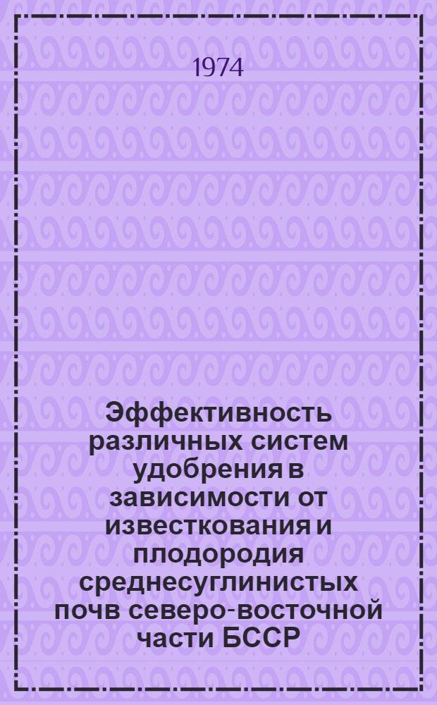 Эффективность различных систем удобрения в зависимости от известкования и плодородия среднесуглинистых почв северо-восточной части БССР : Автореф. дис. на соиск. учен. степени канд. с.-х. наук : (06.01.04)
