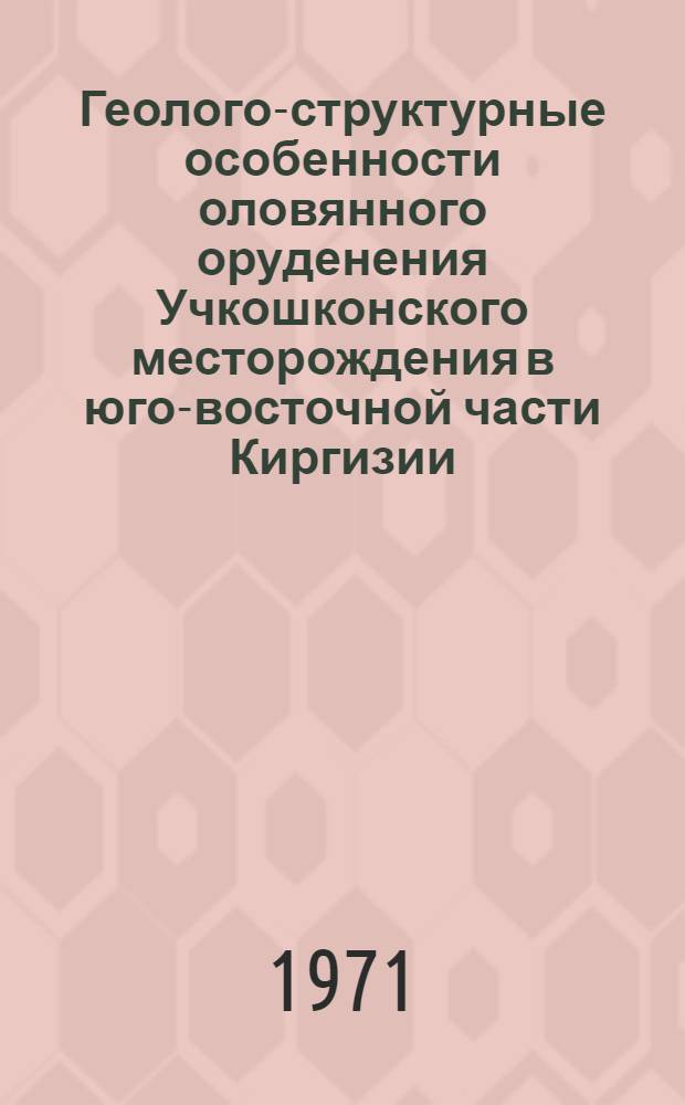 Геолого-структурные особенности оловянного оруденения Учкошконского месторождения в юго-восточной части Киргизии : Автореф. дис. на соискание учен. степени канд. геол.-минерал. наук : (133)