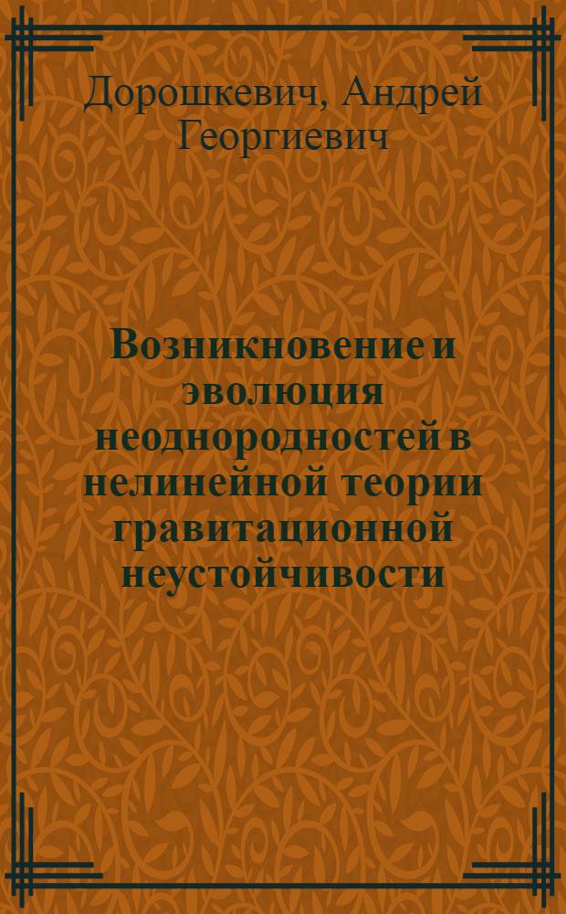 Возникновение и эволюция неоднородностей в нелинейной теории гравитационной неустойчивости