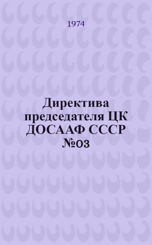 Директива председателя ЦК ДОСААФ СССР № 03/1988 от 11 декабря 1974 г. и организационно-методические указания по подготовке кадров массовых технических профессий для народного хозяйства