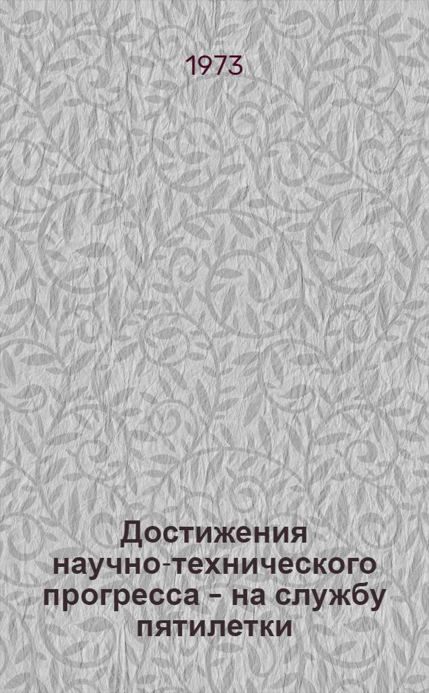 Достижения научно-технического прогресса - на службу пятилетки