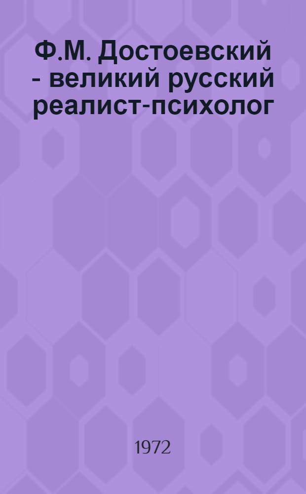 Ф.М. Достоевский - великий русский реалист-психолог : (Метод. указания к изучению темы "Ф.М. Достоевский" в сред. школе)