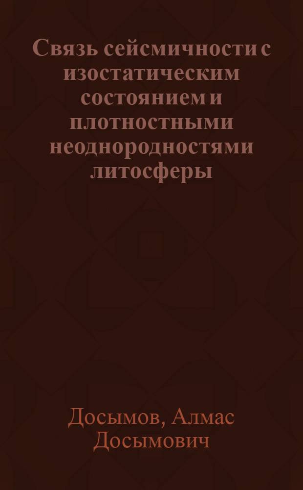 Связь сейсмичности с изостатическим состоянием и плотностными неоднородностями литосферы : На примере Сред. Азии и юго-востока Казахстана : Автореф. дис. на соиск. учен. степени канд. физ.-мат. наук : (01.04.12)