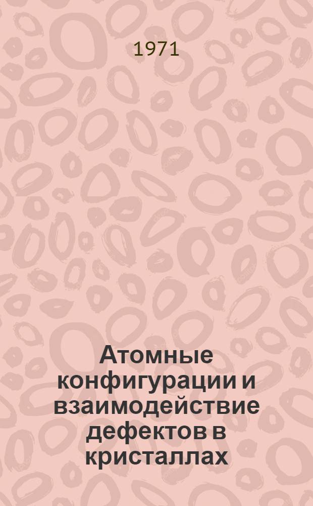 Атомные конфигурации и взаимодействие дефектов в кристаллах : Автореф. дис. на соискание учен. степени канд. физ.-мат. наук : (046)