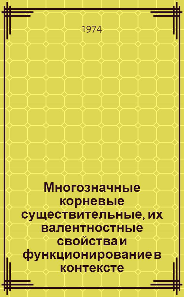 Многозначные корневые существительные, их валентностные свойства и функционирование в контексте : Автореф. дис. на соиск. учен. степени канд. филол. наук : (10.02.04)