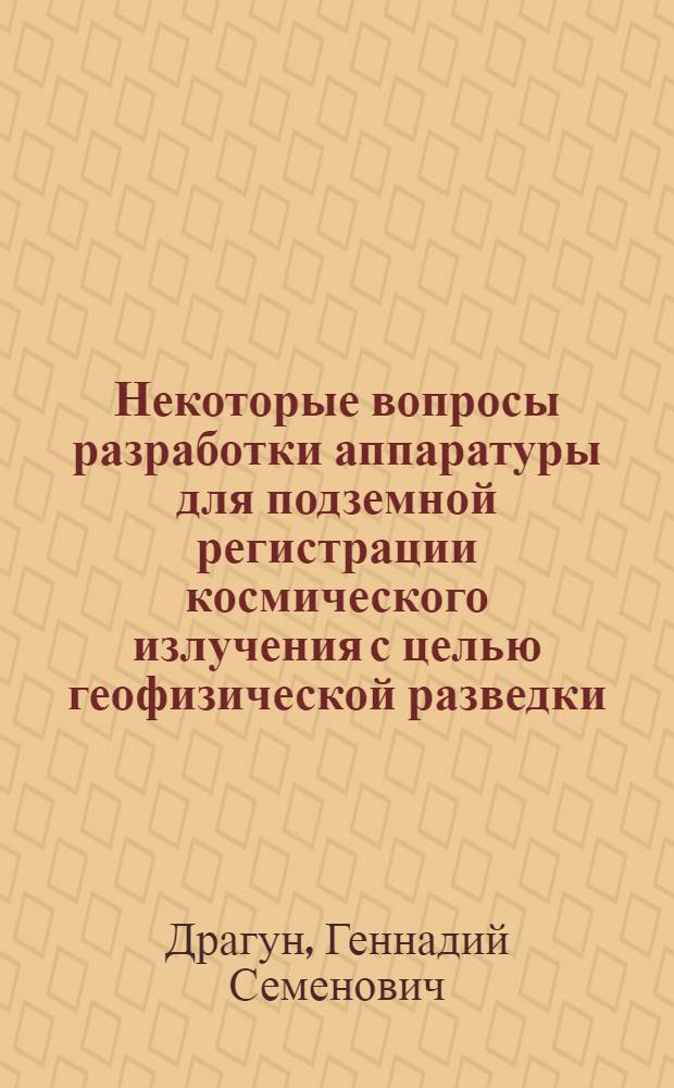 Некоторые вопросы разработки аппаратуры для подземной регистрации космического излучения с целью геофизической разведки : Автореф. дис. на соискание учен. степени канд. техн. наук : (296)