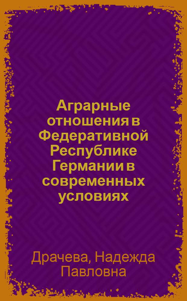 Аграрные отношения в Федеративной Республике Германии в современных условиях : Автореф. дис. на соиск. учен. степени д-ра экон. наук : (08.00.01)