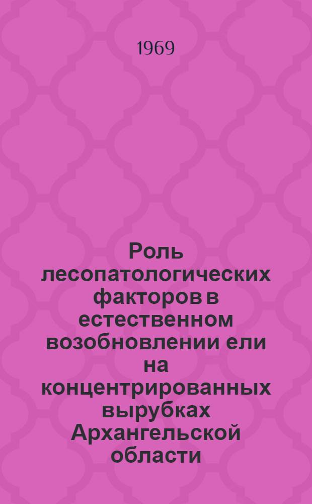 Роль лесопатологических факторов в естественном возобновлении ели на концентрированных вырубках Архангельской области : Автореф. дис. на соискание учен. степени канд. с.-х. наук : (540)