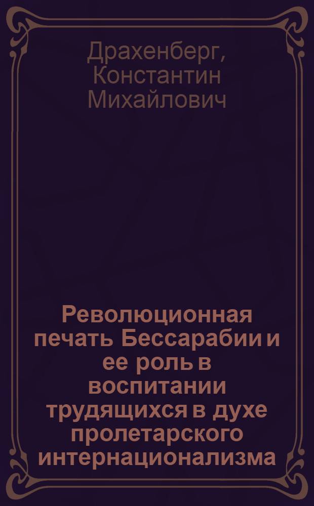 Революционная печать Бессарабии и ее роль в воспитании трудящихся в духе пролетарского интернационализма (1922-1940 гг.) : Автореф. дис. на соискание учен. степени канд. ист. наук : (571)