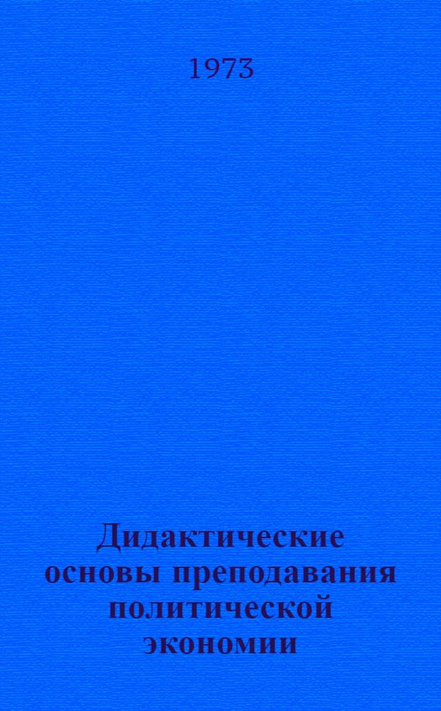 Дидактические основы преподавания политической экономии (в высшей школе) : Автореф. дис. на соиск. учен. степени д-ра пед. наук : (13.00.02)