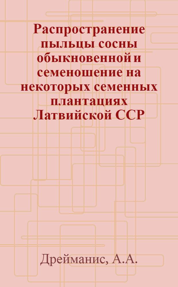 Распространение пыльцы сосны обыкновенной и семеношение на некоторых семенных плантациях Латвийской ССР : Автореф. дис. на соиск. учен. степени канд. с.-х. наук : (562)