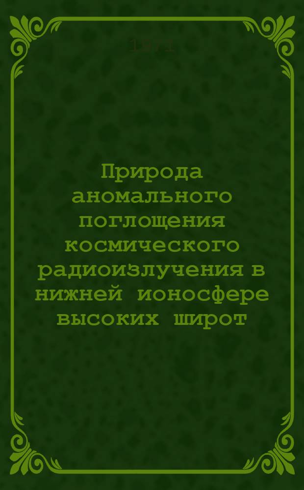 Природа аномального поглощения космического радиоизлучения в нижней ионосфере высоких широт : Автореф. дис. на соискание учен. степени д-ра физ.-мат. наук : (051)
