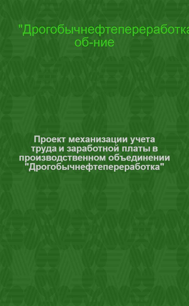 Проект механизации учета труда и заработной платы [в] производственном объединении "Дрогобычнефтепереработка"