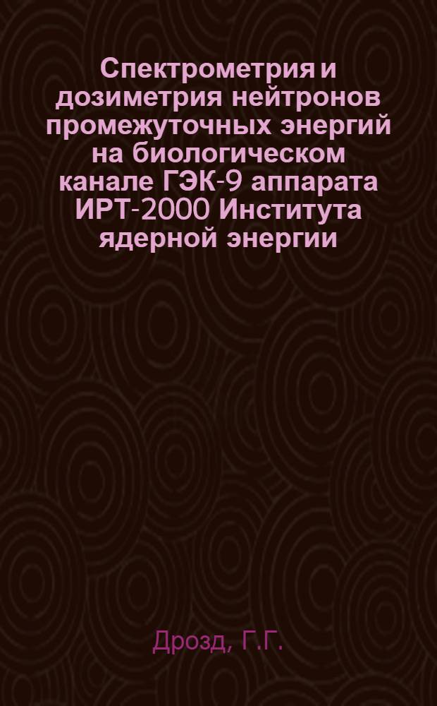 Спектрометрия и дозиметрия нейтронов промежуточных энергий на биологическом канале ГЭК-9 аппарата ИРТ-2000 Института ядерной энергии : Автореф. дис. на соискание учен. степени канд. физ.-мат. наук : (055)