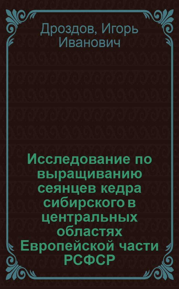 Исследование по выращиванию сеянцев кедра сибирского в центральных областях Европейской части РСФСР : Автореф. дис. на соиск. учен. степени канд. с.-х. наук : (560)