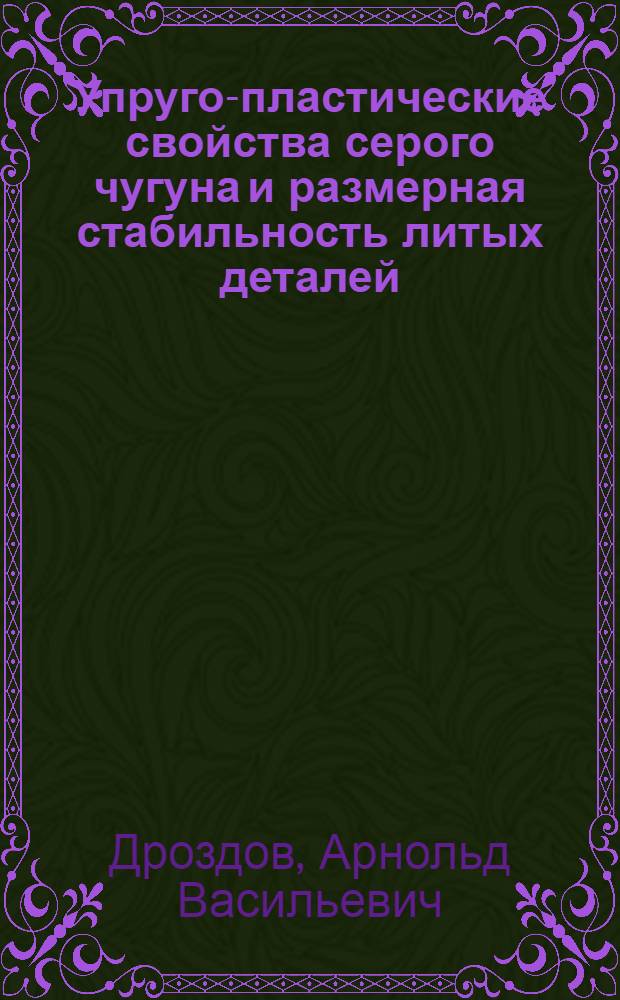 Упруго-пластические свойства серого чугуна и размерная стабильность литых деталей : Автореф. дис. на соиск. учен. степени канд. техн. наук : (05.16.04)